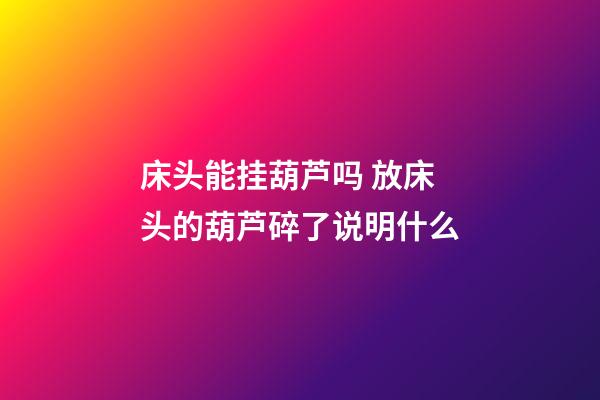 床头能挂葫芦吗 放床头的葫芦碎了说明什么